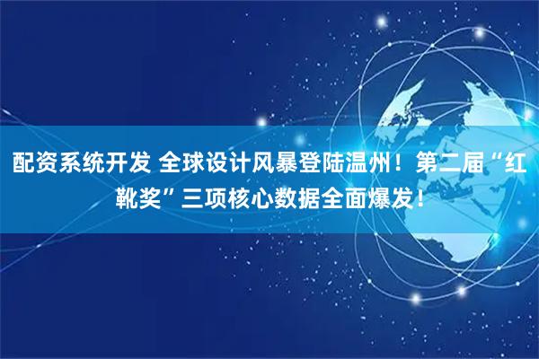 配资系统开发 全球设计风暴登陆温州!第二届“红靴奖”三项核心数据全面爆发!
