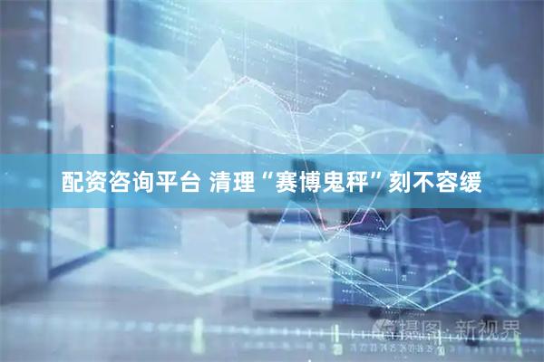 配资咨询平台 清理“赛博鬼秤”刻不容缓