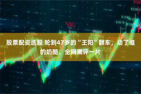 股票配资选股 轮到47岁的“王阳”翻车,动了谁的奶酪,全网黑评一片