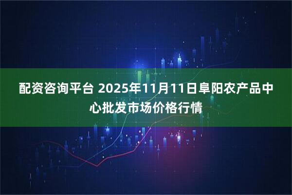 配资咨询平台 2025年11月11日阜阳农产品中心批发市场价格行情