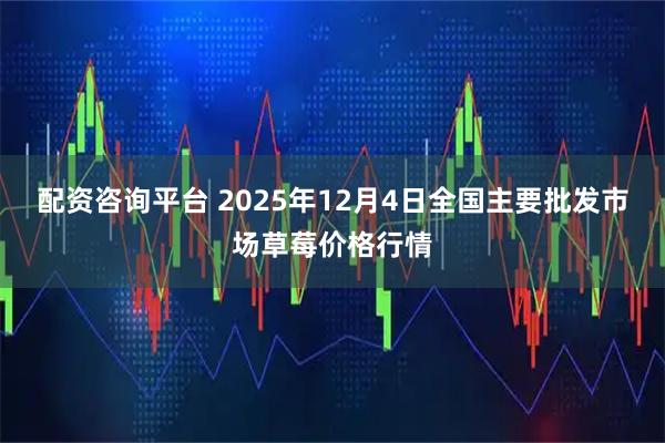 配资咨询平台 2025年12月4日全国主要批发市场草莓价格行情