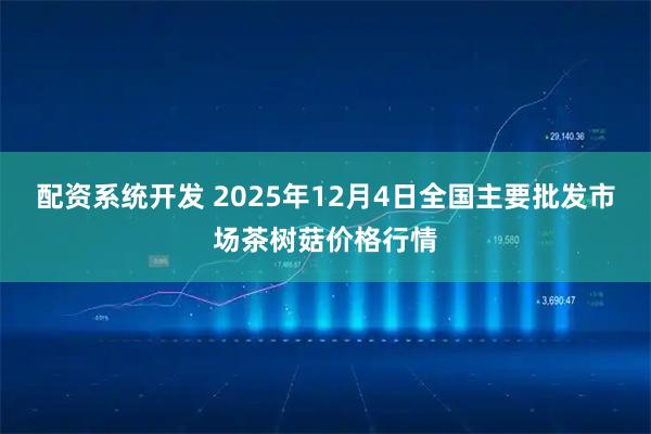 配资系统开发 2025年12月4日全国主要批发市场茶树菇价格行情